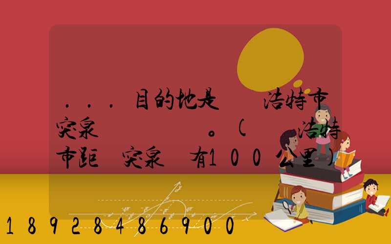 ...目的地是烏蘭浩特市突泉縣。(烏蘭浩特市距離突泉縣有100公里)剛...